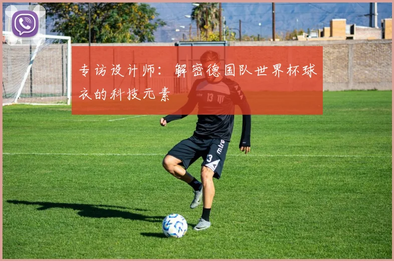 专访设计师：解密德国队世界杯球衣的科技元素
