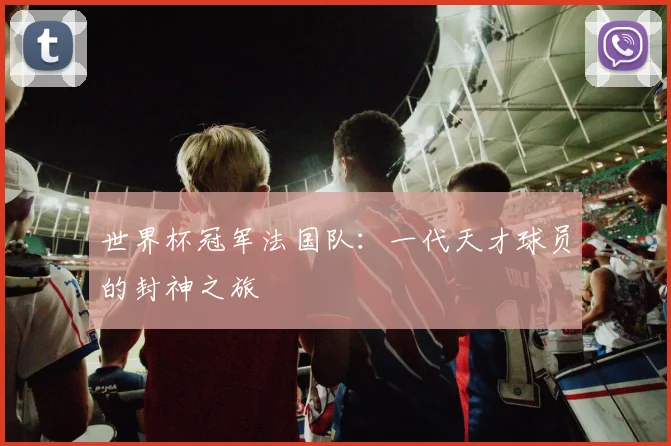 世界杯冠军法国队:一代天才球员的封神之旅