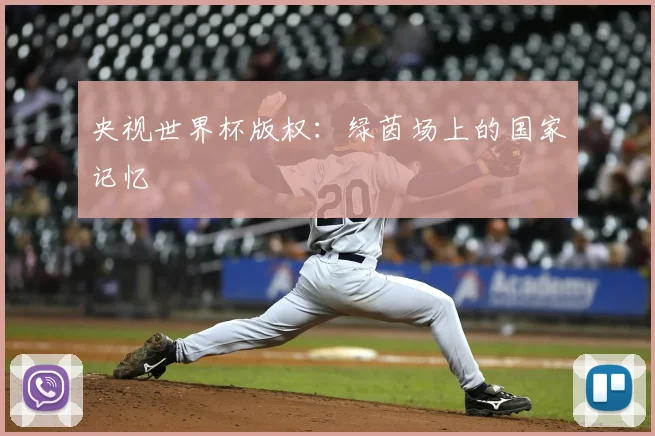 央视世界杯版权:绿茵场上的国家记忆
