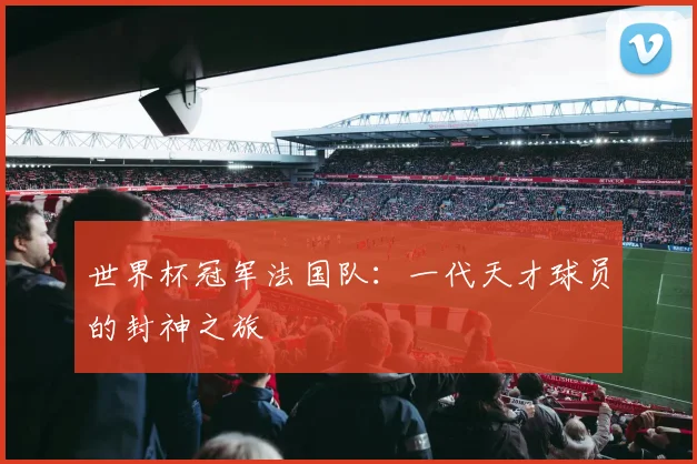 世界杯冠军法国队:一代天才球员的封神之旅
