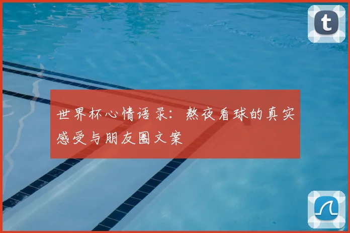 世界杯心情语录：熬夜看球的真实感受与朋友圈文案