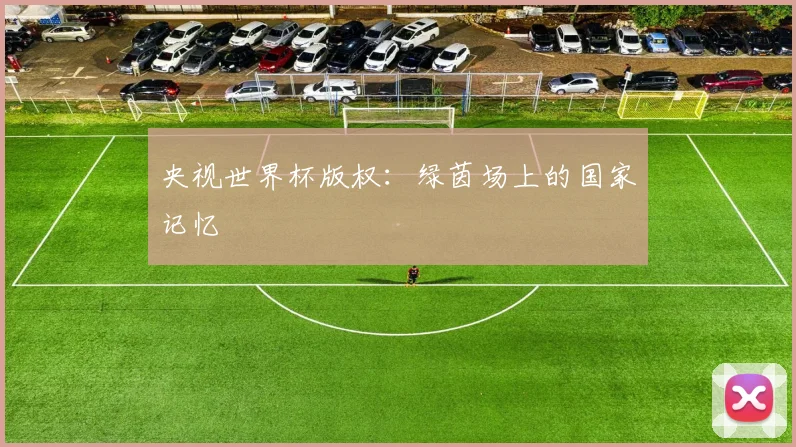 央视世界杯版权:绿茵场上的国家记忆