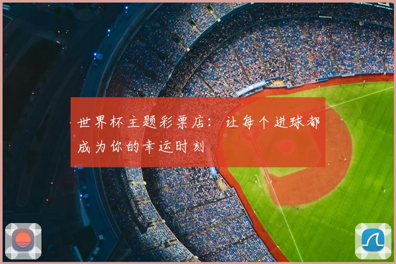 世界杯主题彩票店:让每个进球都成为你的幸运时刻
