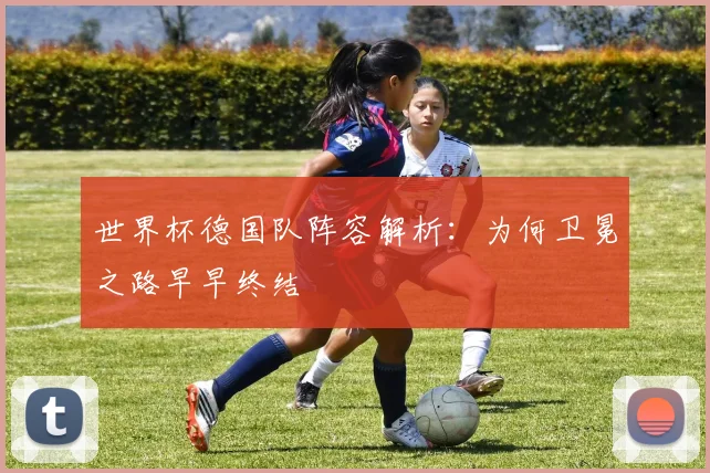 世界杯德国队阵容解析：为何卫冕之路早早终结