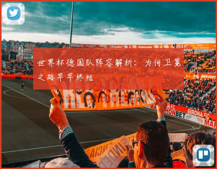 世界杯德国队阵容解析：为何卫冕之路早早终结