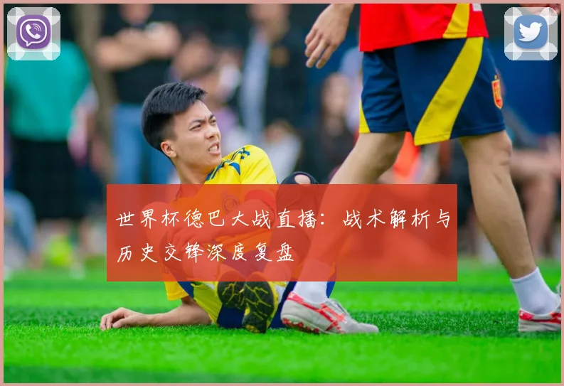 世界杯德巴大战直播：战术解析与历史交锋深度复盘