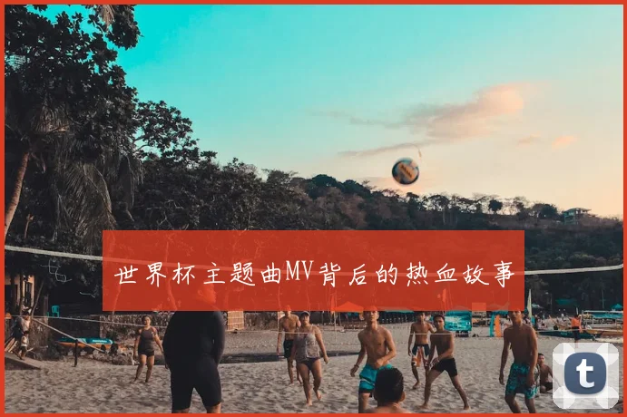 世界杯主题曲MV背后的热血故事