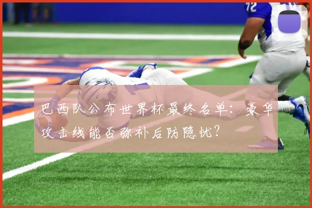 巴西队公布世界杯最终名单：豪华攻击线能否弥补后防隐忧？